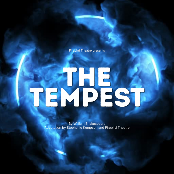 : Black background, ring of white light with smoke around it/ Text read, “Firebird presents THE TEMPEST By William Shakespeare Adaptation by Stephanie Kempson and Firebird Theatre”
