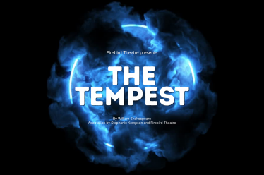 : Black background, ring of white light with smoke around it/ Text read, “Firebird presents THE TEMPEST By William Shakespeare Adaptation by Stephanie Kempson and Firebird Theatre”